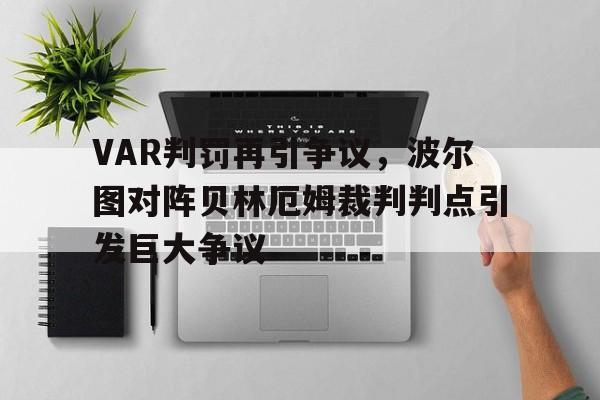 VAR判罚再引争议，波尔图对阵贝林厄姆裁判判点引发巨大争议波尔图对波尔蒂芒尼斯