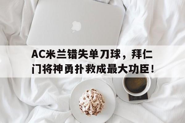 AC米兰错失单刀球，拜仁门将神勇扑救成最大功臣！足球门将巨星原名追逐