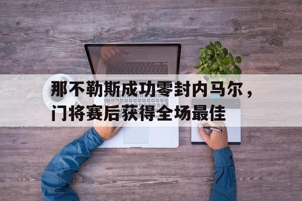 那不勒斯成功零封内马尔，门将赛后获得全场最佳