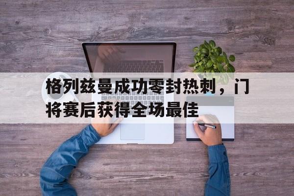 格列兹曼成功零封热刺，门将赛后获得全场最佳